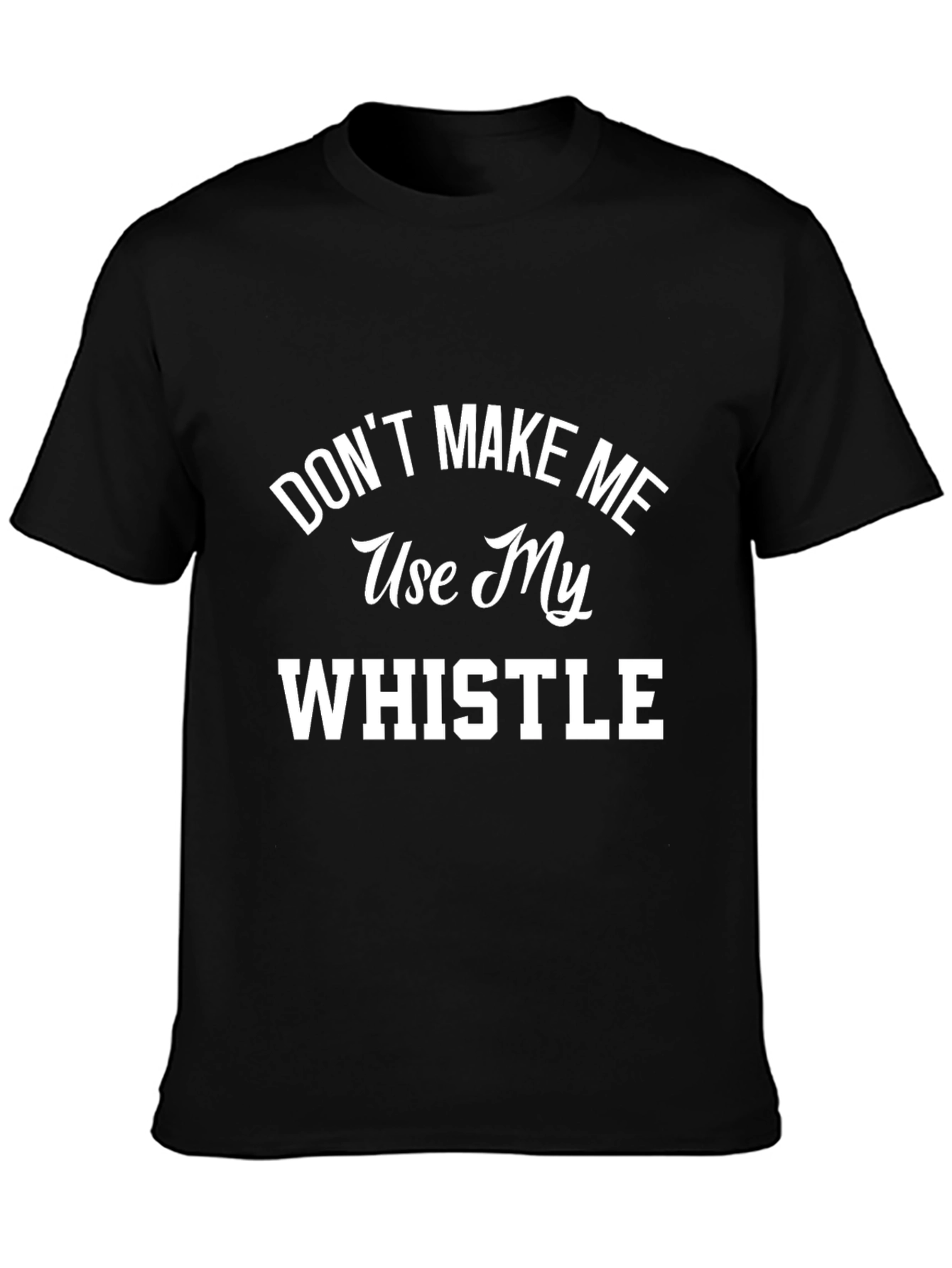 Dont Make Me Use My Whistle Graphic T-Shirt